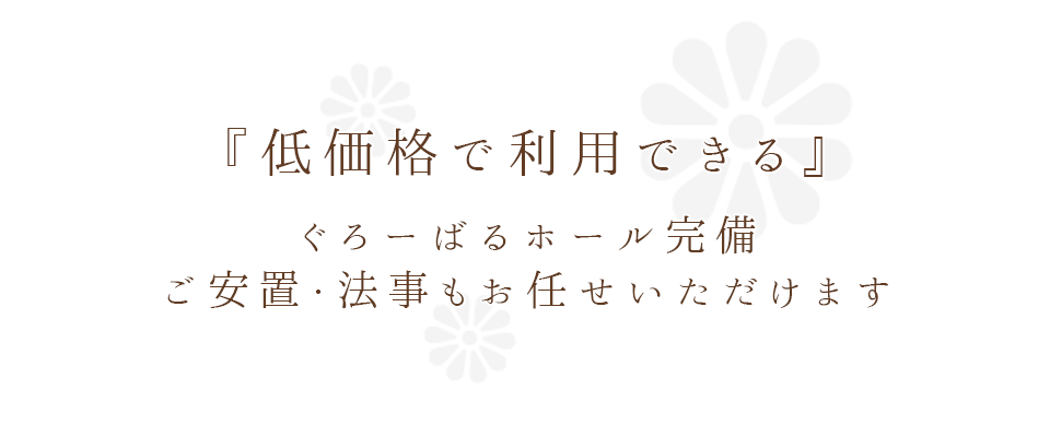 『低価格で利用できる』ぐろーばるホール完備 ご安置・法事もお任せいただけます